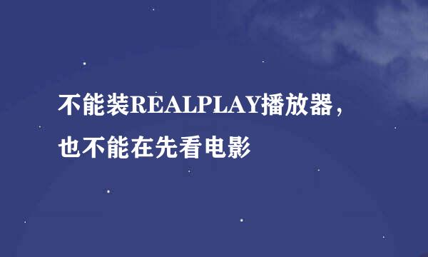 不能装REALPLAY播放器，也不能在先看电影