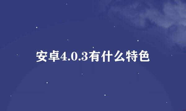 安卓4.0.3有什么特色