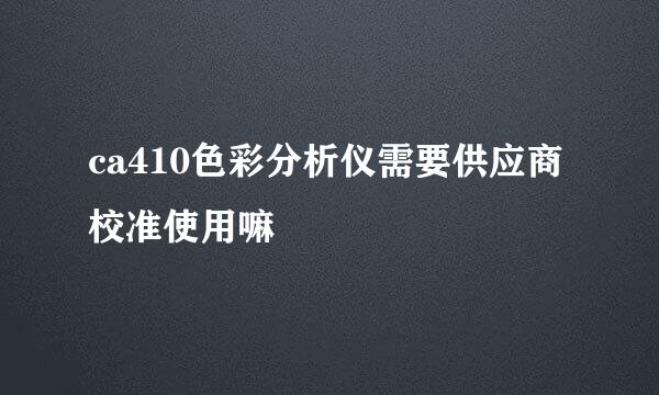 ca410色彩分析仪需要供应商校准使用嘛