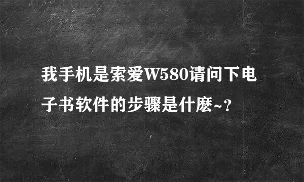 我手机是索爱W580请问下电子书软件的步骤是什麽~？