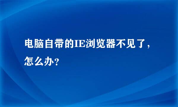 电脑自带的IE浏览器不见了，怎么办？