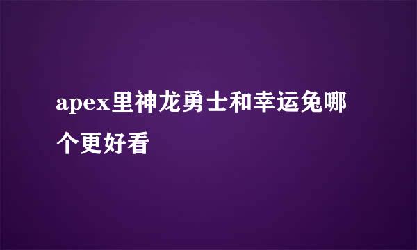 apex里神龙勇士和幸运兔哪个更好看