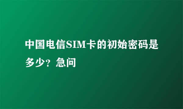 中国电信SIM卡的初始密码是多少？急问