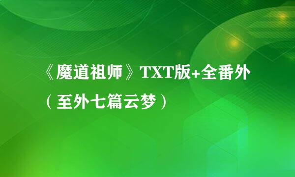 《魔道祖师》TXT版+全番外（至外七篇云梦）