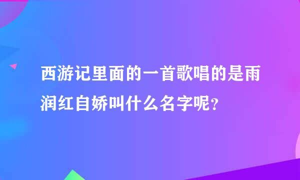 西游记里面的一首歌唱的是雨润红自娇叫什么名字呢？