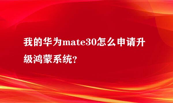 我的华为mate30怎么申请升级鸿蒙系统？