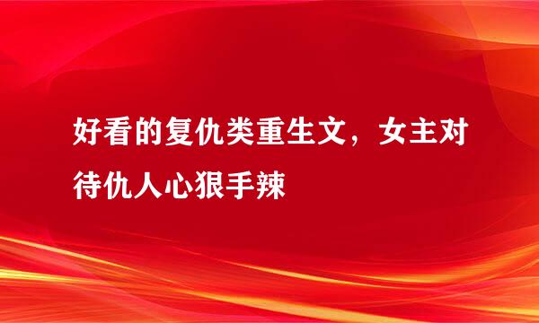 好看的复仇类重生文，女主对待仇人心狠手辣