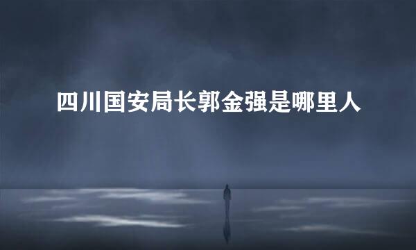 四川国安局长郭金强是哪里人