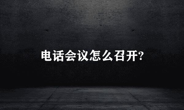 电话会议怎么召开?