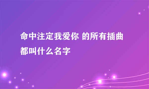 命中注定我爱你 的所有插曲都叫什么名字