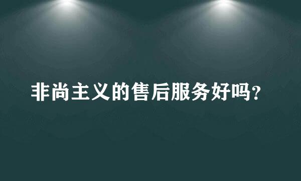 非尚主义的售后服务好吗？