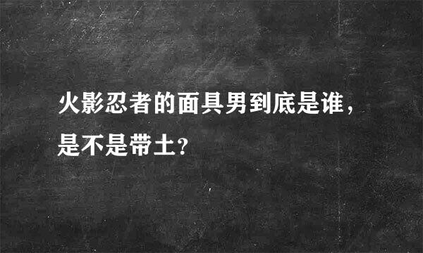 火影忍者的面具男到底是谁，是不是带土？