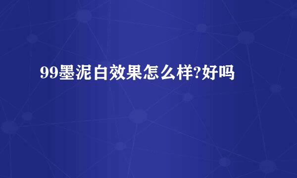 99墨泥白效果怎么样?好吗