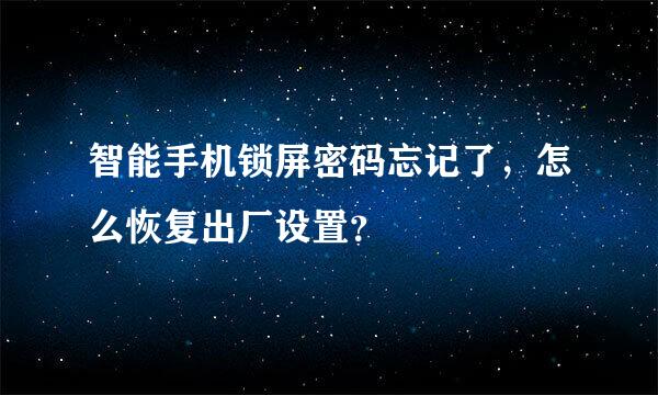 智能手机锁屏密码忘记了，怎么恢复出厂设置？