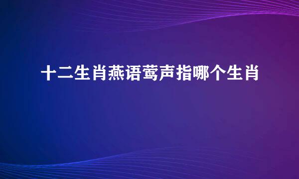 十二生肖燕语莺声指哪个生肖