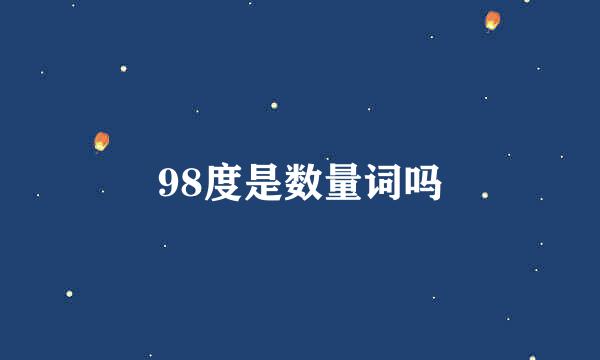 98度是数量词吗