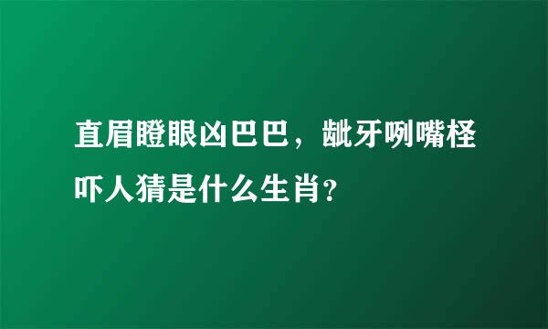 直眉瞪眼凶巴巴，龇牙咧嘴柽吓人猜是什么生肖？