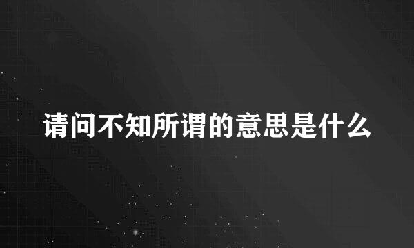 请问不知所谓的意思是什么