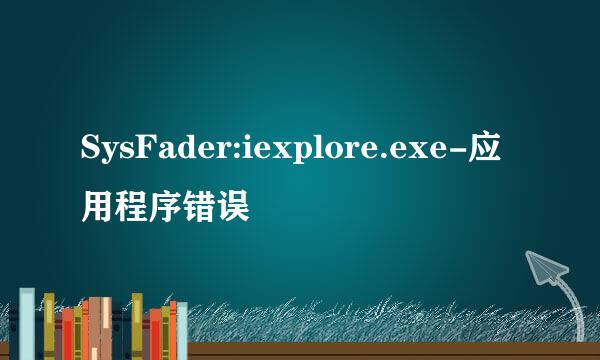 SysFader:iexplore.exe-应用程序错误