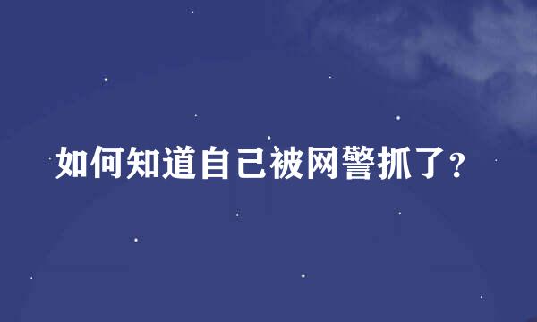 如何知道自己被网警抓了？