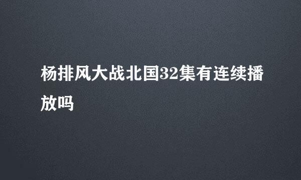 杨排风大战北国32集有连续播放吗