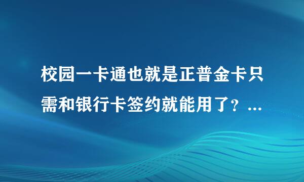 校园一卡通也就是正普金卡只需和银行卡签约就能用了？是不是？谁知道？