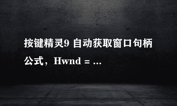 按键精灵9 自动获取窗口句柄 公式，Hwnd = Plugin.Window.Search(