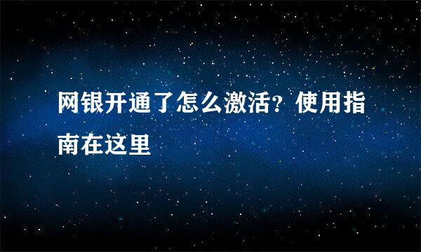 网银开通了怎么激活？使用指南在这里