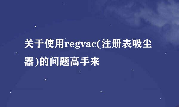 关于使用regvac(注册表吸尘器)的问题高手来