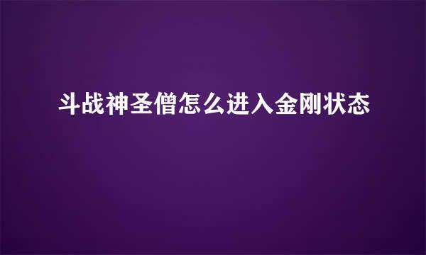 斗战神圣僧怎么进入金刚状态