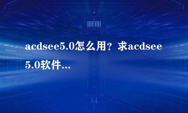 acdsee5.0怎么用？求acdsee5.0软件的使用方法