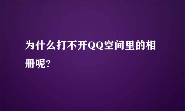 为什么打不开QQ空间里的相册呢?