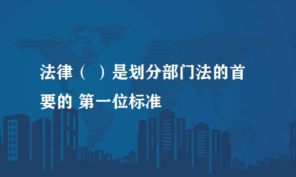 法律（ ）是划分部门法的首要的 第一位标准