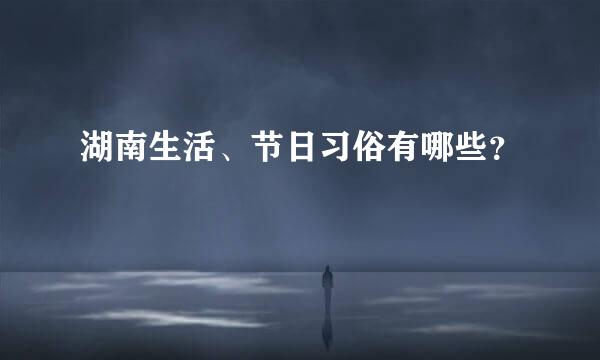 湖南生活、节日习俗有哪些？