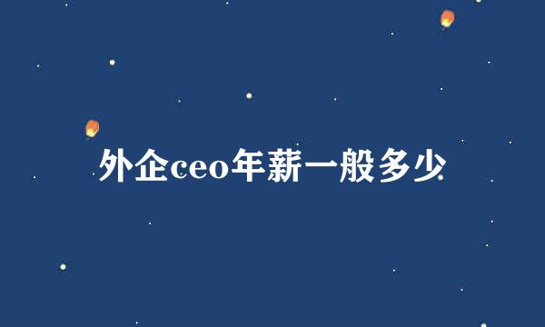 外企ceo年薪一般多少