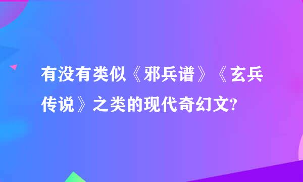 有没有类似《邪兵谱》《玄兵传说》之类的现代奇幻文?