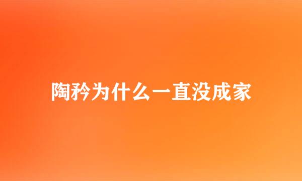 陶矜为什么一直没成家