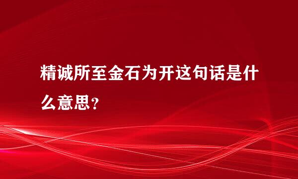 精诚所至金石为开这句话是什么意思？