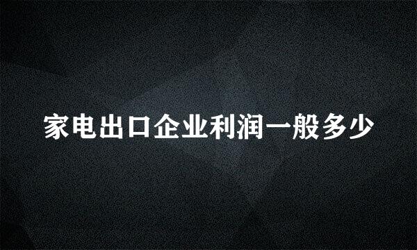 家电出口企业利润一般多少