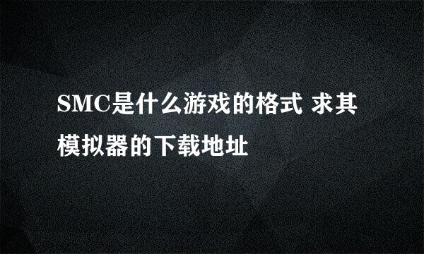 SMC是什么游戏的格式 求其模拟器的下载地址