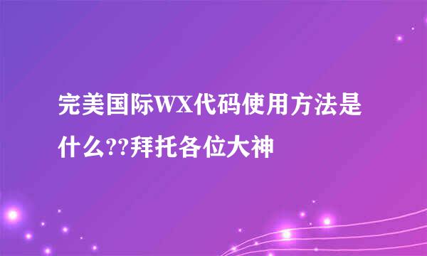 完美国际WX代码使用方法是什么??拜托各位大神