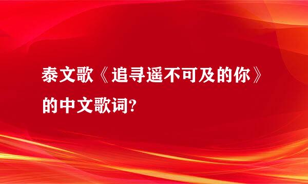 泰文歌《追寻遥不可及的你》的中文歌词?