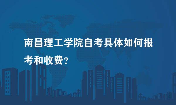 南昌理工学院自考具体如何报考和收费？