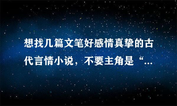 想找几篇文笔好感情真挚的古代言情小说，不要主角是“我”的，一定要是第三人称写的。麻烦大家了！