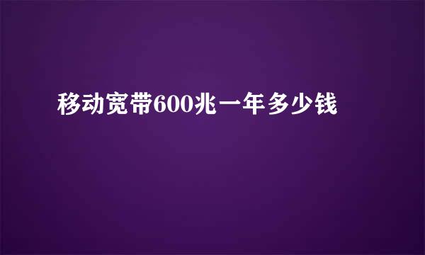 移动宽带600兆一年多少钱