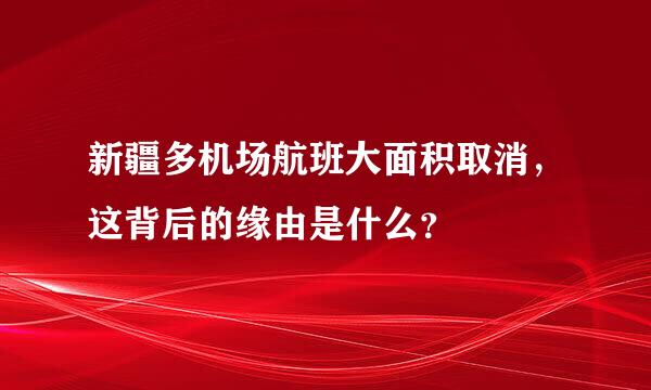 新疆多机场航班大面积取消，这背后的缘由是什么？