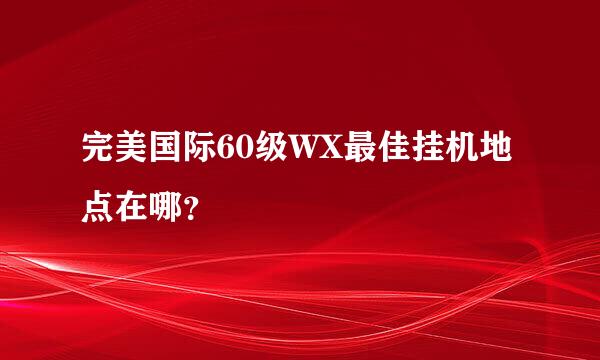 完美国际60级WX最佳挂机地点在哪？