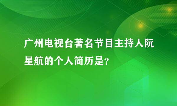 广州电视台著名节目主持人阮星航的个人简历是？