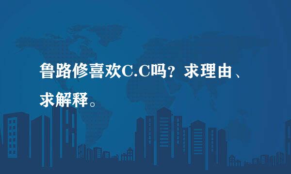 鲁路修喜欢C.C吗？求理由、求解释。