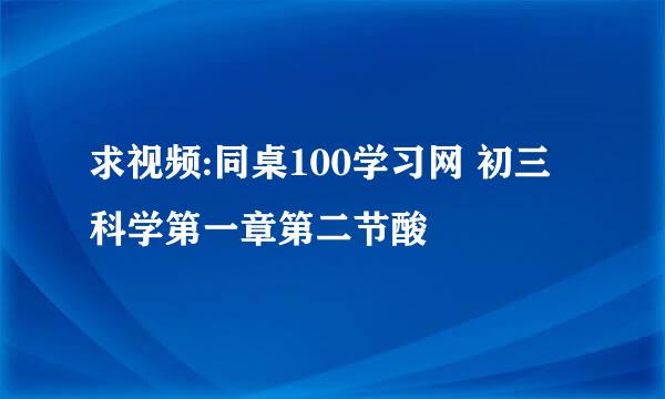 求视频:同桌100学习网 初三科学第一章第二节酸